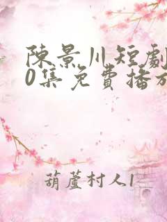 陈景川短剧100集免费播放