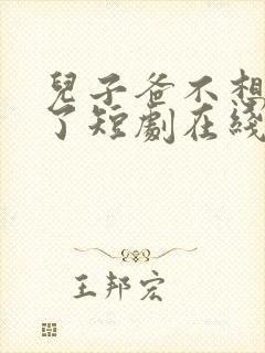 儿子爸不想努力了短剧在线观看全集