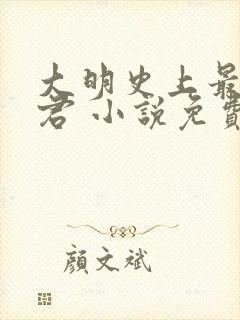 大明史上最狠暴君 小说免费阅读