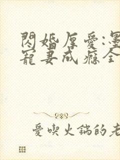 闪婚厚爱:墨少宠妻成瘾全本