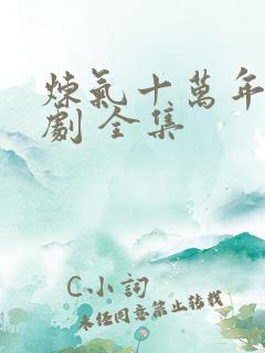 炼气十万年 短剧 全集