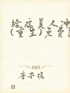 给病美人冲喜后(重生)免费阅读