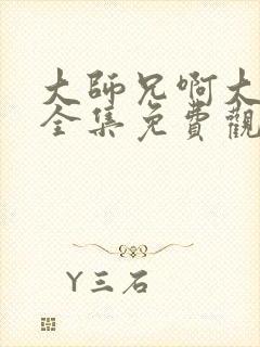 大师兄啊大师兄全集免费观看