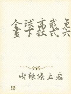 全球高武免费漫画下拉式六漫画