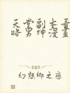 天堂副本看我攻略男神漫画免费观看下拉式