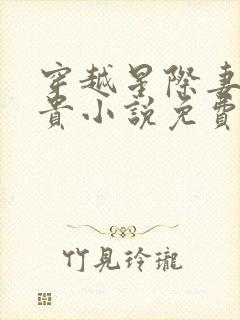 穿越星际妻荣夫贵小说免费阅