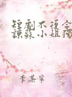 短剧不复合不原谅苏小姐独美免费看