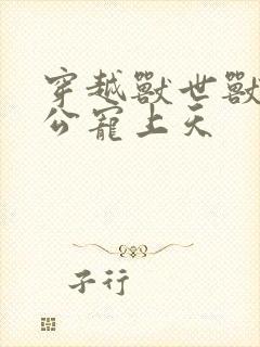 穿越兽世兽人老公宠上天