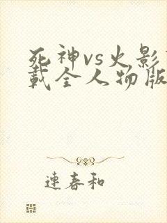 死神vs火影下载全人物版