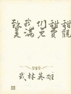 致我们甜甜的小美满免费观看巴巴