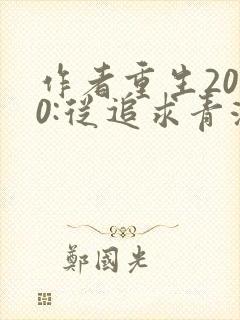 作者重生2000:从追求青涩校花同桌开始小说