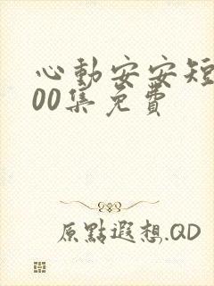 心动安安短剧100集免费