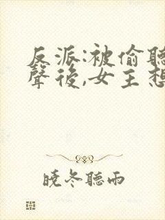 反派:被偷听心声后,女主想当我后宫漫画