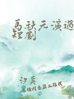 马秋元演过哪些短剧