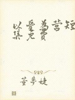 以爱为营短剧全集免费