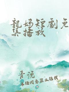 龙妈短剧免费全集播放