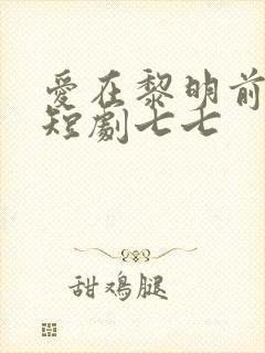 爱在黎明前升起短剧七七