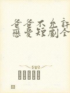 爸爸不允许我谈恋爱短剧全集免费