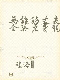 无能的丈夫在线全集免费观看动漫版