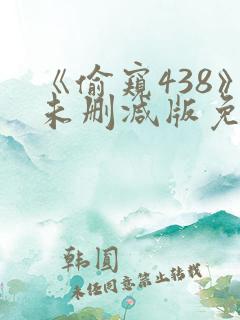 《偷窥438》未删减版免费