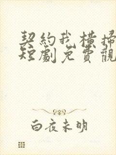 契约我横扫异界短剧免费观看