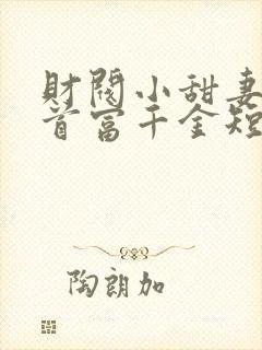 财阀小甜妻竟是首富千金短剧免费观看