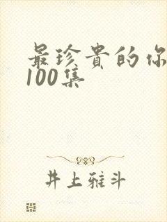 最珍贵的你短剧100集