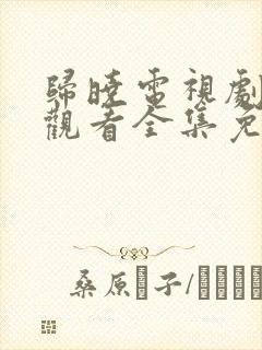 归晓电视剧在线观看全集免费播放