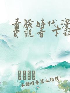 看脸时代漫画免费观看 下拉式