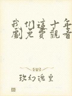 我们这十年电视剧免费观看全集在线播放