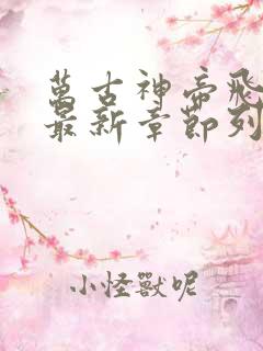 万古神帝飞天鱼最新章节列