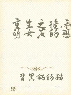 重生之后,和软萌女友的恋爱日常连载