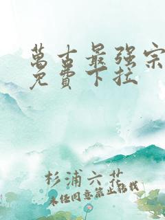 万古最强宗漫画免费下拉