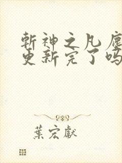 斩神之凡尘神域更新完了吗