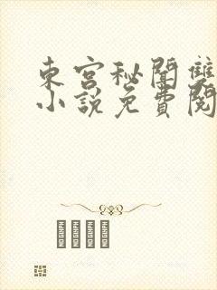 东宫秘闻双男主小说免费阅读最新章节列表