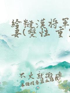 给糙汉将军当男妻(双性 重生