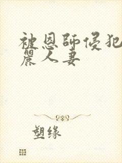 被恩师侵犯的美丽人妻