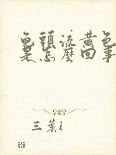 龟头流黄色液体是怎么回事