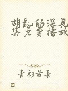 胡乱的深见君全集免费播放