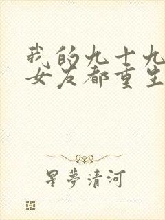 我的九十九个前女友都重生了短剧免费观看