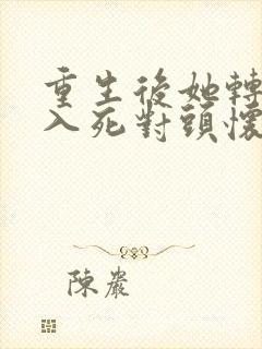 重生后她转身投入死对头怀抱在哪看