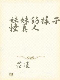 妹妹的样子有点怪真人