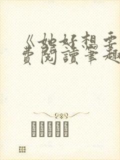 《她好想要》免费阅读笔趣阁无弹窗