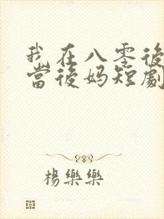 我在八零后年代当后妈短剧