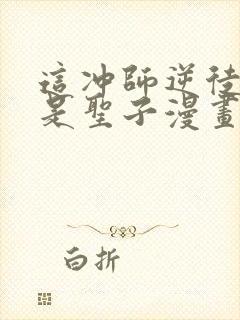 这冲师逆徒才不是圣子漫画免费