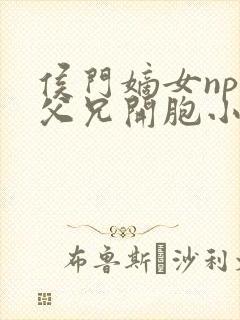 侯门嫡女npc父兄开胞小说