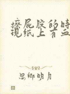 擦屁股的时候发现纸上有血是什么原因