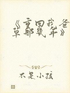 《重回我爸当校草那几年》春风榴火