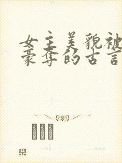 女主美貌被强取豪夺的古言