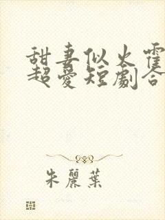 甜妻似火霍爷他超爱短剧合集免费观看